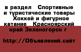  в раздел : Спортивные и туристические товары » Хоккей и фигурное катание . Красноярский край,Зеленогорск г.